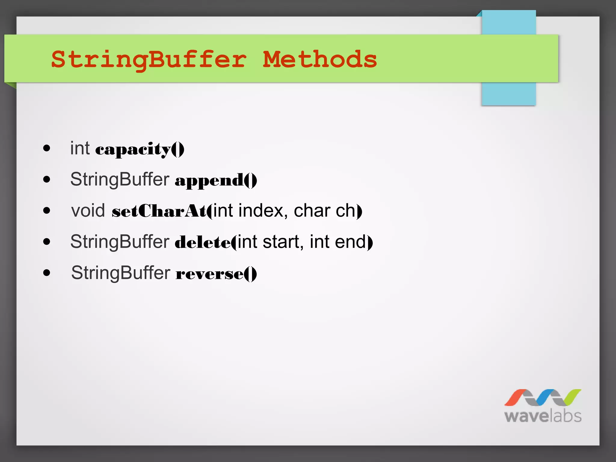 StringBuffer Methods
• int capacity()
• StringBuffer append()
• void setCharAt(int index, char ch)
• StringBuffer delete(int start, int end)
• StringBuffer reverse()
 