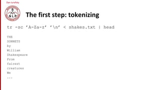 Dan Jurafsky
The first step: tokenizing
tr -sc ’A-Za-z’ ’n’ < shakes.txt | head
THE
SONNETS
by
William
Shakespeare
From
fairest
creatures
We
...
 