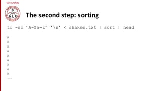Dan Jurafsky
The second step: sorting
tr -sc ’A-Za-z’ ’n’ < shakes.txt | sort | head
A
A
A
A
A
A
A
A
A
...
 