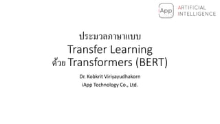 ประมวลภาษาแบบ
Transfer Learning
ด้วย Transformers (BERT)
Dr. Kobkrit Viriyayudhakorn
iApp Technology Co., Ltd.
 