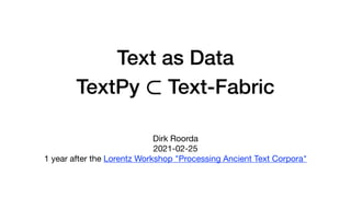 Text as Data
TextPy Text-Fabric
⊂
Dirk Roorda

2021-02-25

1 year after the Lorentz Workshop "Processing Ancient Text Corpora"

 