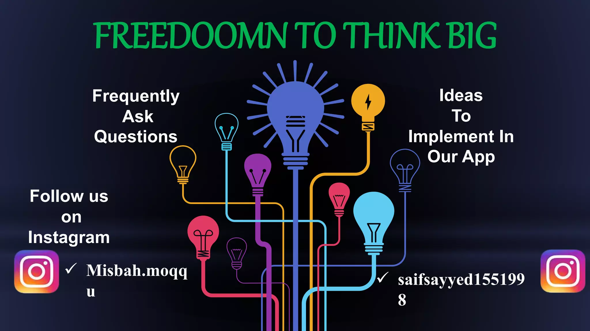 Ideas
To
Implement In
Our App
Frequently
Ask
Questions
FREEDOOMN TO THINK BIG
Follow us
on
Instagram
 saifsayyed155199
8
 Misbah.moqq
u
 