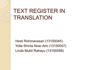 TEXT REGISTER IN
TRANSLATION
Hesti Rohmanasari (13150045)
Yolla Shinta Noer Aini (13150057)
Linda Mukti Rahayu (13150058)
 