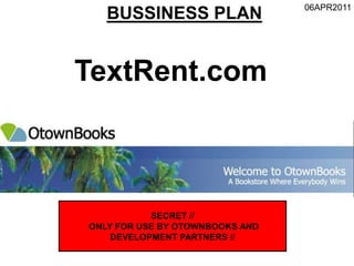 06APR2011
BUSSINESS PLAN
SECRET //
ONLY FOR USE BY OTOWNBOOKS AND
DEVELOPMENT PARTNERS //
TextRent.com
 