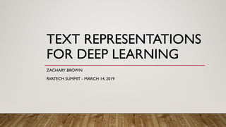 TEXT REPRESENTATIONS
FOR DEEP LEARNING
ZACHARY BROWN
RVATECH SUMMIT - MARCH 14, 2019
 