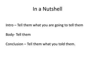 In a Nutshell
Intro – Tell them what you are going to tell them
Body- Tell them
Conclusion – Tell them what you told them.
 