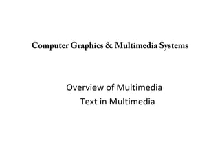 Computer Graphics & Multimedia Systems
Overview of Multimedia
Text in Multimedia
 