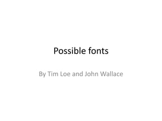 Possible fonts

By Tim Loe and John Wallace
 