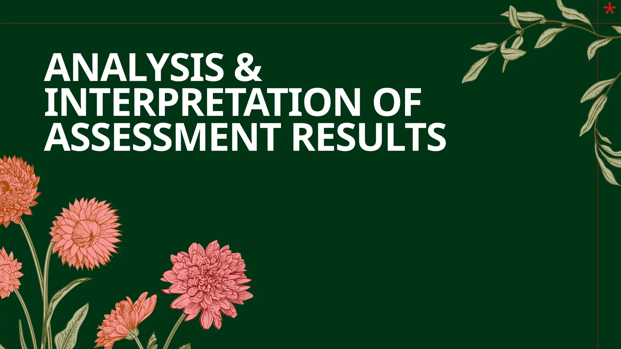 *
ANALYSIS &
INTERPRETATION OF
ASSESSMENT RESULTS
 