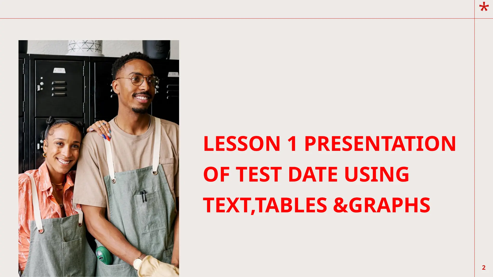 *
LESSON 1 PRESENTATION
OF TEST DATE USING
TEXT,TABLES &GRAPHS
2
 