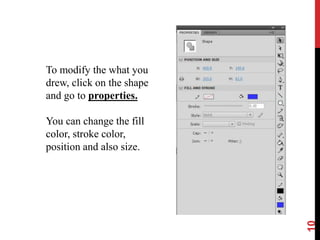10
To modify the what you
drew, click on the shape
and go to properties.
You can change the fill
color, stroke color,
position and also size.
 