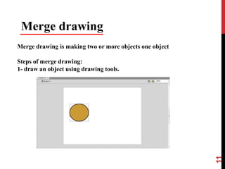 11
Merge drawing
Merge drawing is making two or more objects one object
Steps of merge drawing:
1- draw an object using drawing tools.
 