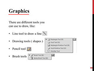 8
Graphics
There are different tools you
can use to draw, like:
• Line tool to draw a line
• Drawing tools ( shapes )
• Pencil tool
• Brush tools
 