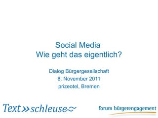 Social Media
Wie geht das eigentlich?

   Dialog Bürgergesellschaft
       8. November 2011
       prizeotel, Bremen
 