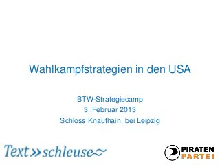 Wahlkampfstrategien in den USA

          BTW-Strategiecamp
            3. Februar 2013
     Schloss Knauthain, bei Leipzig
 