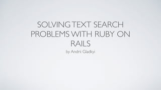 SOLVINGTEXT SEARCH
PROBLEMS WITH RUBY ON
RAILS
by Andrii Gladkyi
 