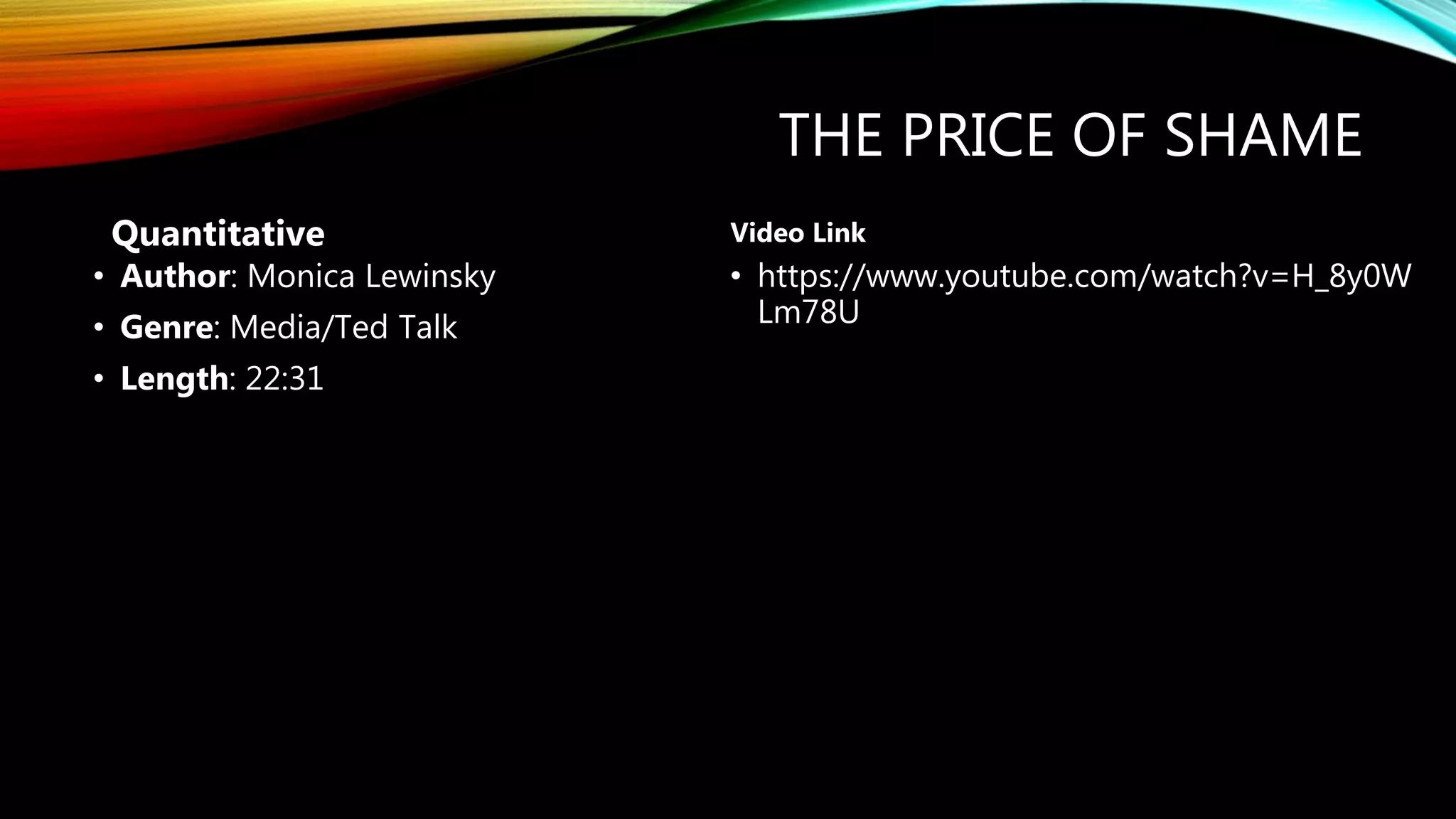THE PRICE OF SHAME
• Author: Monica Lewinsky
• Genre: Media/Ted Talk
• Length: 22:31
• https://www.youtube.com/watch?v=H_8y0W
Lm78U
Quantitative Video Link
 