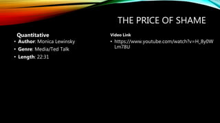 THE PRICE OF SHAME
• Author: Monica Lewinsky
• Genre: Media/Ted Talk
• Length: 22:31
• https://www.youtube.com/watch?v=H_8y0W
Lm78U
Quantitative Video Link
 