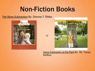 Non-Fiction Books
Pet Store Subtraction By: Simone T. Ribke




                                 Using Subtraction at the Park By: By: Tracey
                                 Steffora
 