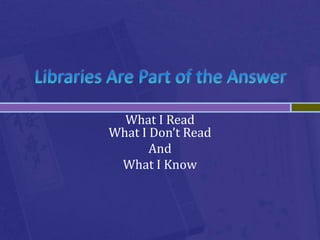 What I Read
What I Don’t Read
       And
 What I Know
 