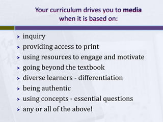    inquiry
   providing access to print
   using resources to engage and motivate
   going beyond the textbook
   diverse learners - differentiation
   being authentic
   using concepts - essential questions
   any or all of the above!
 
