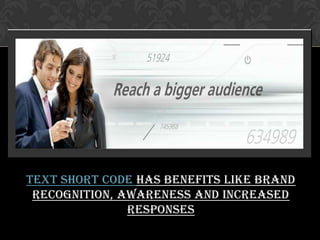 Text short codehas benefits like brand recognition, awareness and increased responses 