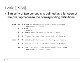 Lesk [1986]Similarity of two concepts is defined as a function of the overlap between the corresponding definitions 13