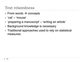Text relatednessFrom words  concepts‘cat’ – ‘mouse’‘preparing a manuscript’ – ‘writing an article’ Background knowledge is necessaryTraditional approaches used to rely on statistical measures25