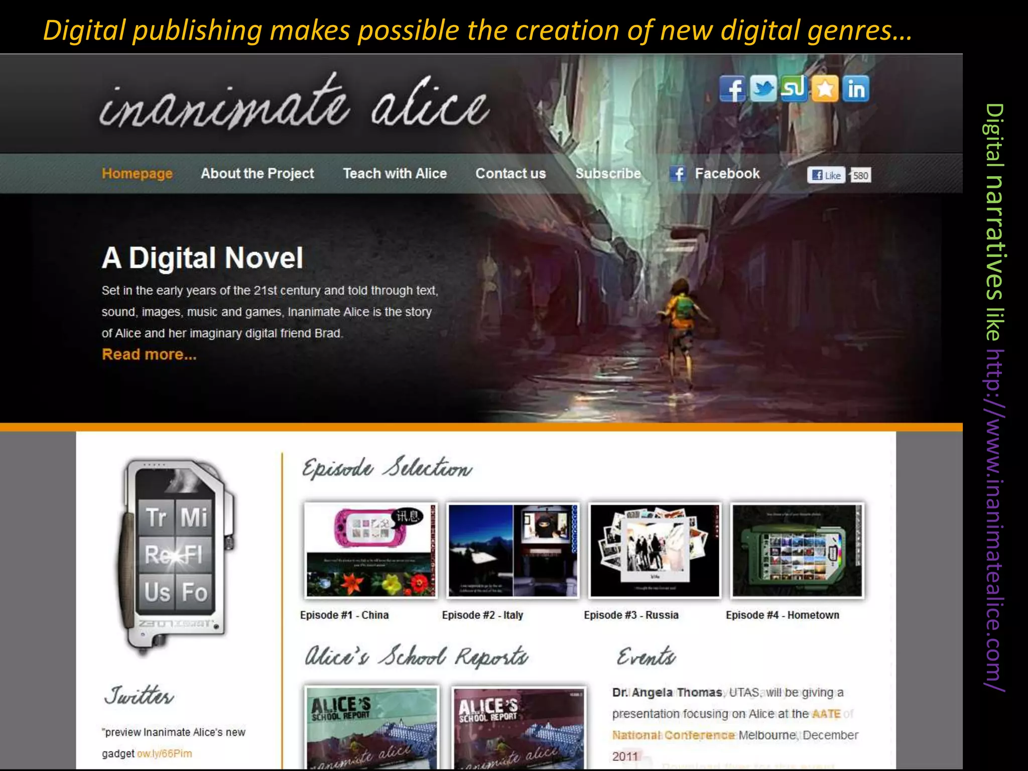 Digital publishing makes possible the creation of new digital genres…Digital narratives like http://www.inanimatealice.com/