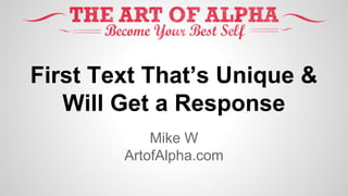 First Text That’s Unique &
Will Get a Response
Mike W
ArtofAlpha.com
 