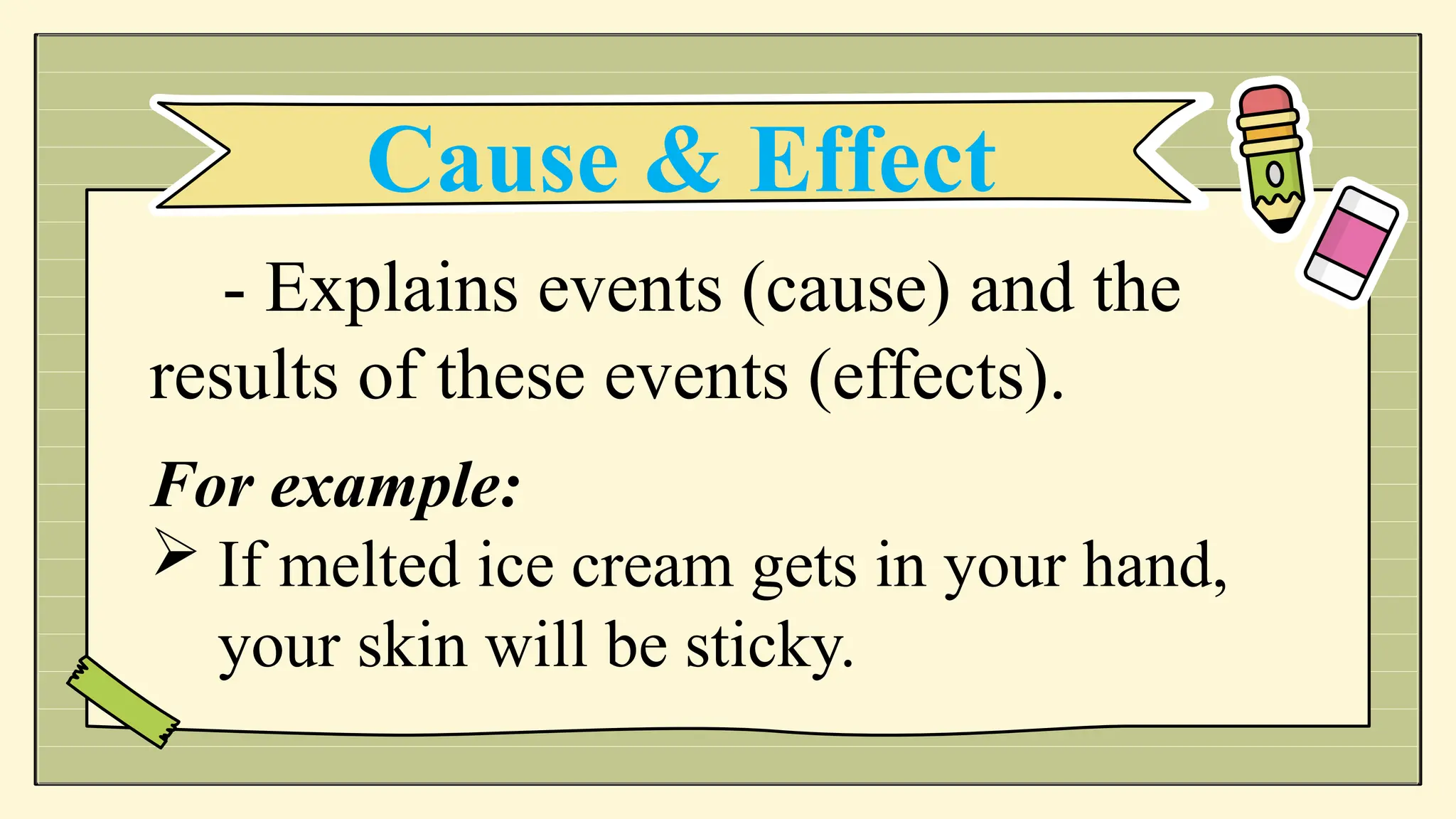 - Explains events (cause) and the
results of these events (effects).
For example:
 If melted ice cream gets in your hand,
your skin will be sticky.
Cause & Effect
 