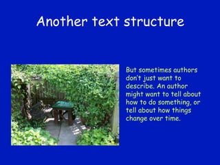 Another text structure But sometimes authors don’t just want to describe. An author might want to tell about how to do something, or tell about how things change over time. 