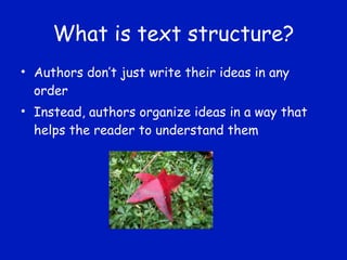 What is text structure? Authors don’t just write their ideas in any order Instead, authors organize ideas in a way that helps the reader to understand them 