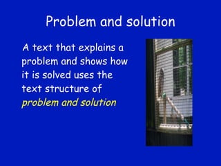 Problem and solution A text that explains a problem and shows how it is solved uses the text structure of  problem and solution 