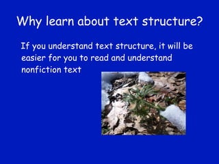 Why learn about text structure? If you understand text structure, it will be easier for you to read and understand nonfiction text 