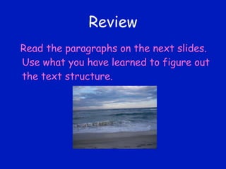Review Read the paragraphs on the next slides. Use what you have learned to figure out the text structure.  