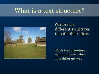 Writers use
different structures
to build their ideas.
What is a text structure?
Each text structure
communicates ideas
in a different way
 