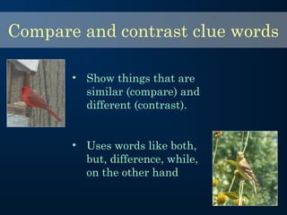 • Show things that are
similar (compare) and
different (contrast).
• Uses words like both,
but, difference, while,
on the other hand
Compare and contrast clue words
 