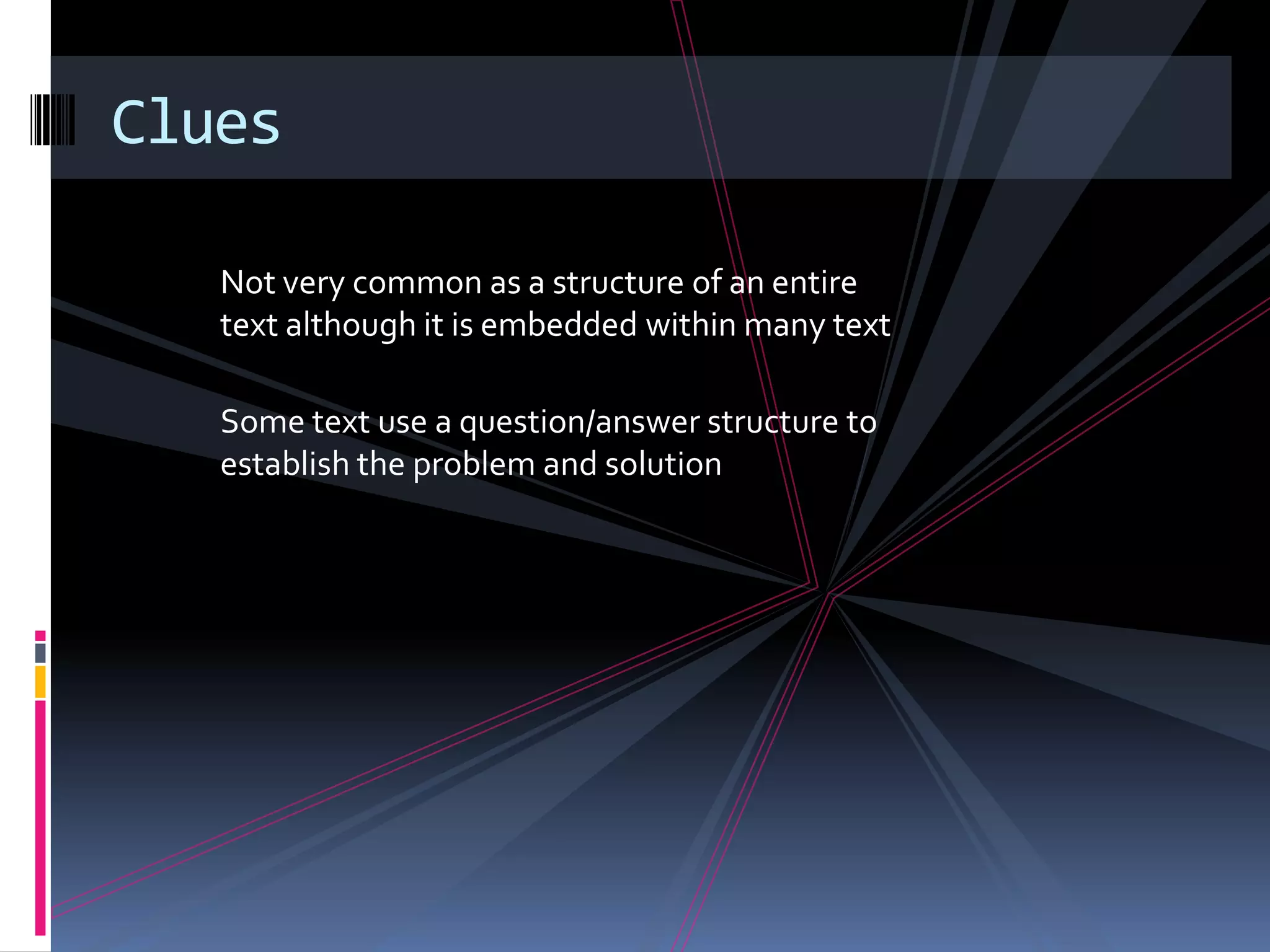 Clues

   Not very common as a structure of an entire
   text although it is embedded within many text

   Some text use a question/answer structure to
   establish the problem and solution
 