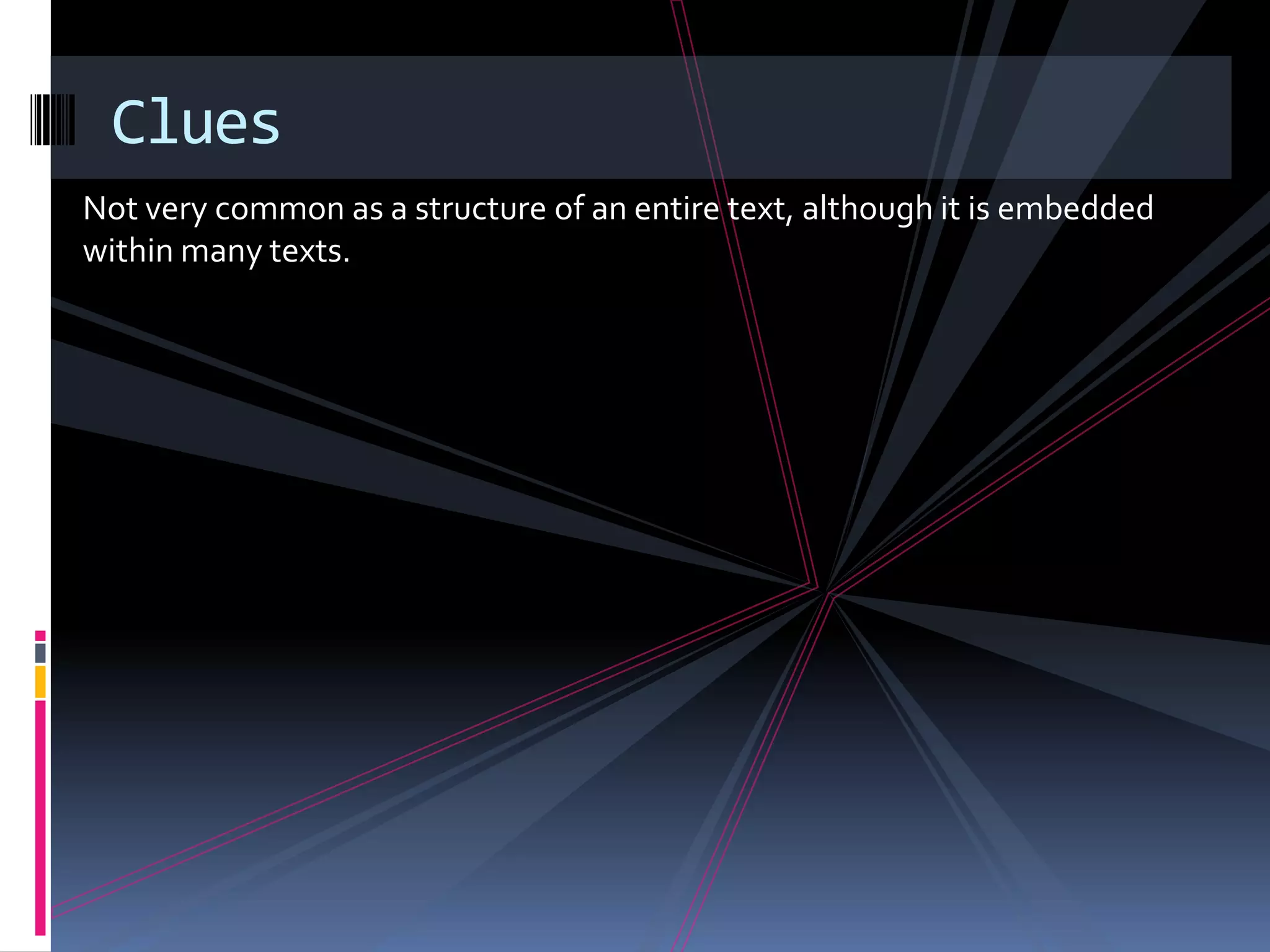 Clues
Not very common as a structure of an entire text, although it is embedded
within many texts.
 