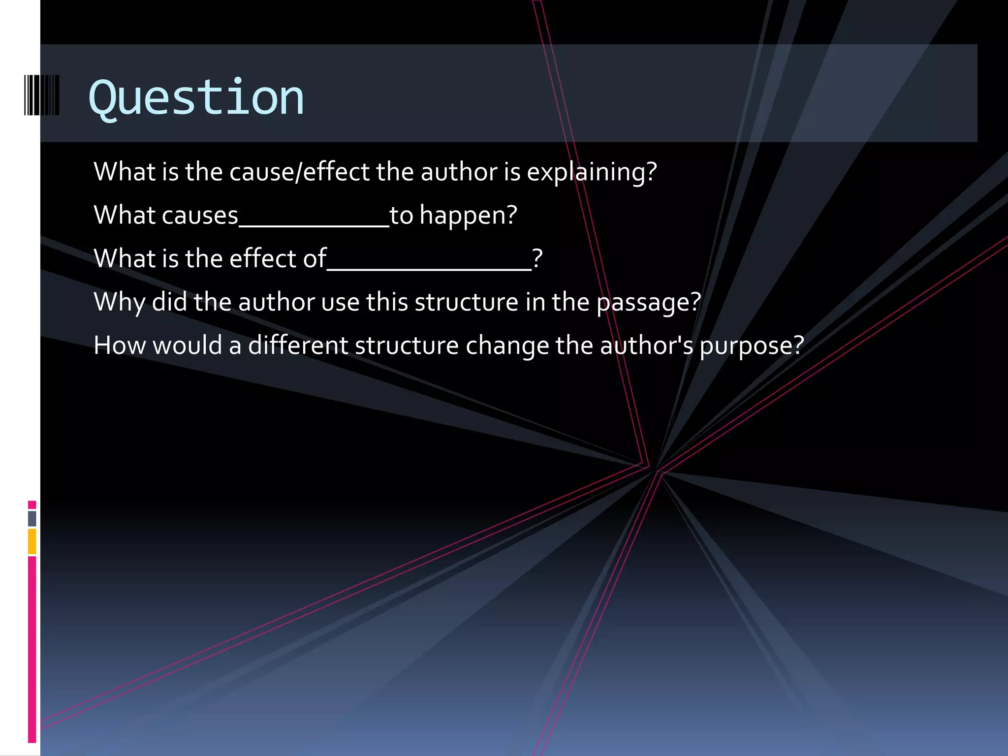 Question
What is the cause/effect the author is explaining?
What causes___________to happen?
What is the effect of_______________?
Why did the author use this structure in the passage?
How would a different structure change the author's purpose?
 