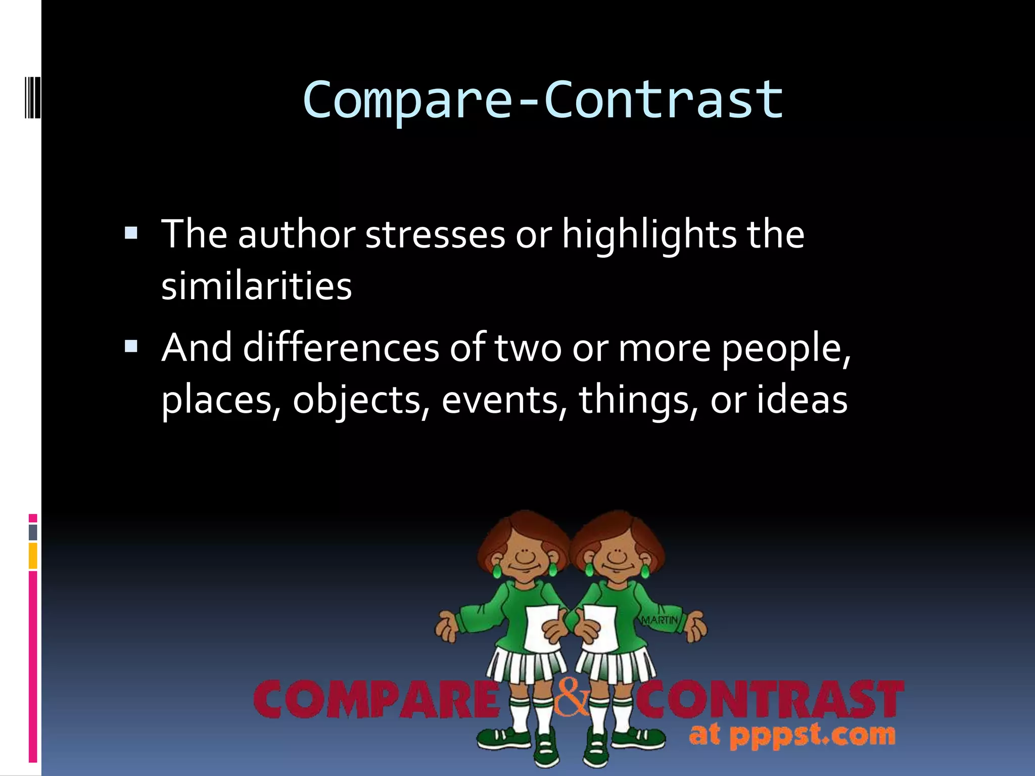 Compare-Contrast

 The author stresses or highlights the
  similarities
 And differences of two or more people,
  places, objects, events, things, or ideas
 
