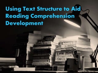 Using Text Structure to Aid
Reading Comprehension
Development
 