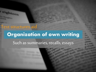 Such as summaries,recalls,essays
Organization of own writing
Text structures aid
 