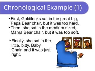 Chronological Example (1)
• First, Goldilocks sat in the great big,
Papa Bear chair, but it was too hard.
• Then, she sat in the medium sized,
Mama Bear chair, but it was too soft.
• Finally, she sat in the
little, bitty, Baby
Chair, and it was just
right.
 