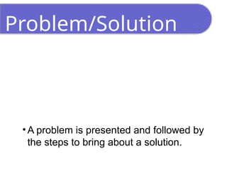 Problem/Solution
• A problem is presented and followed by
the steps to bring about a solution.
 