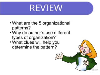 REVIEW
• What are the 5 organizational
patterns?
• Why do author’s use different
types of organization?
• What clues will help you
determine the pattern?
 