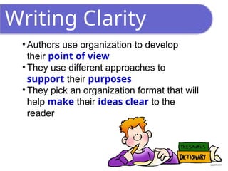 Writing Clarity
• Authors use organization to develop
their point of view
• They use different approaches to
support their purposes
• They pick an organization format that will
help make their ideas clear to the
reader
 