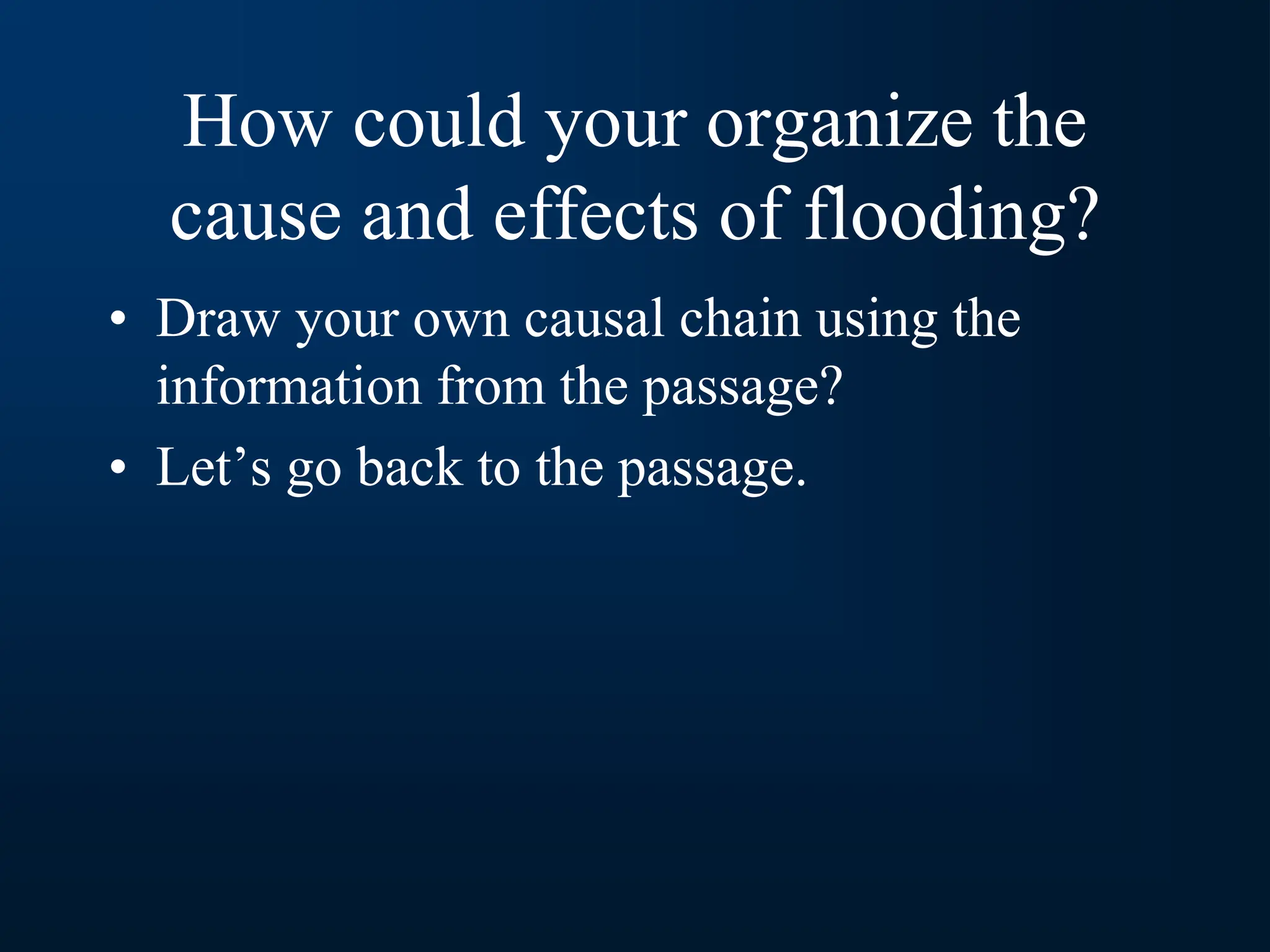 How could your organize the
cause and effects of flooding?
• Draw your own causal chain using the
information from the passage?
• Let’s go back to the passage.
 