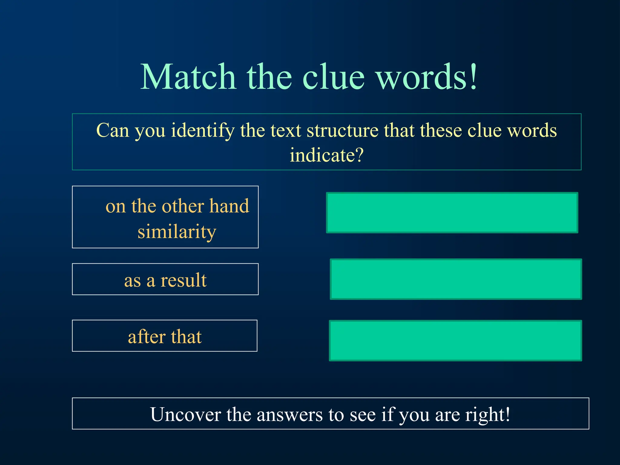 Match the clue words!
on the other hand
similarity
Can you identify the text structure that these clue words
indicate?
Compare/Contrast
as a result Cause/Effect
after that Chronological Order
Uncover the answers to see if you are right!
 